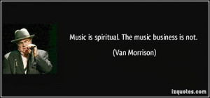 quote-music-is-spiritual-the-music-business-is-not-van-morrison-131303 ...