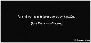 Para mí no hay más leyes que las del corazón. (José María Ruiz ...