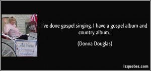 ve done gospel singing. I have a gospel album and country album ...