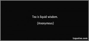 Tea is liquid wisdom. - Anonymous