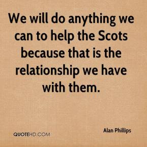 Alan Phillips - We will do anything we can to help the Scots because ...
