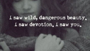 saw wild dangerous beauty i saw devotion i saw you