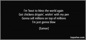 ... pen Gonna sell millions on top of millions I'm just gonna blow - Eamon