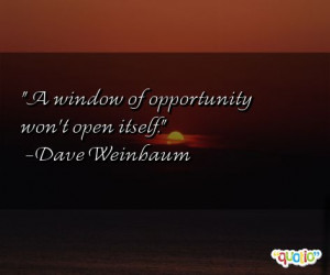 window of opportunity won't open itself .