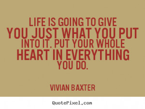 Life is going to give you just what you put into it. Put your whole ...
