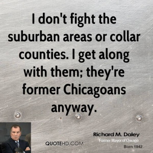 don't fight the suburban areas or collar counties. I get along with ...