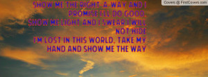 ... will not hide i m lost in this world take my hand and show me the way