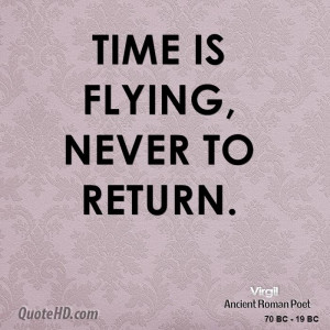 Time is flying, never to return.