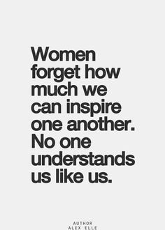 Women empower each other, girls compete with each other. More
