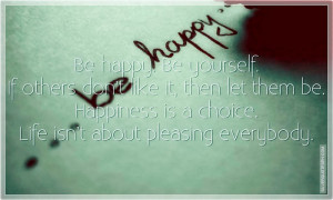 Be happy. Be yourself. If others don’t like it, then let them be ...