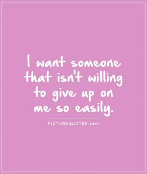 want someone that isn't willing to give up on me so easily. Picture ...