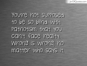 youre-not-supposed-to-be-so-blind-with-patriotism-that-you-cant-face ...