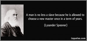 man is no less a slave because he is allowed to choose a new master ...