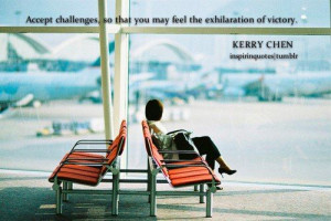 ... , so that you may feel the exhilaration of victory.- Kerry Chen