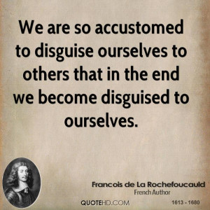 We are so accustomed to disguise ourselves to others that in the end ...