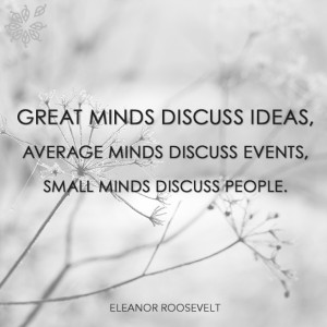 ... minds discuss events, small minds discuss people. - Eleanor Roosevelt
