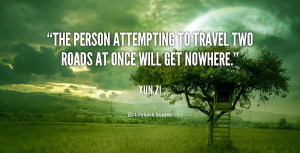 ... The person attempting to travel two roads at once will get nowhere