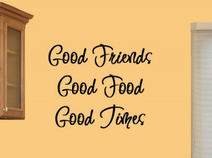 Good Friends Good Food Good Times