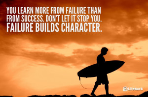 ... from success; don’t let it stop you. Failure builds character