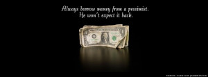 Always Borrow Money From a Pessimist . Always borrow money from a ...