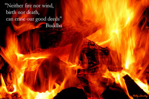 Neither fire nor wind, birth nor death can erase our good deeds.”