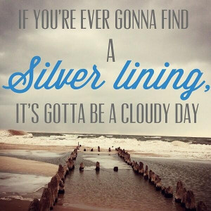 find a silver lining, it's gotta be a cloudy day: Silver Lining Quotes ...
