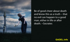 Be of good cheer about death and know this as a truth – that no evil ...