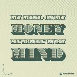My mind on my money, my money on my mind.” – Snoop Dogg, “Gin ...