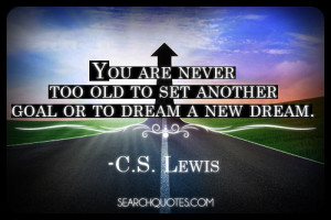 You are never too old to set another goal or to dream a new dream. -C ...