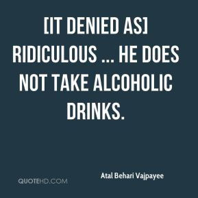 Atal Behari Vajpayee - [It denied as] ridiculous ... he does not take ...
