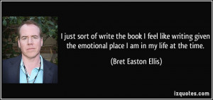 ... the emotional place I am in my life at the time. - Bret Easton Ellis