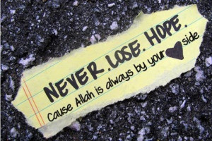Never lose hope cause Allah is always by you heart side.”