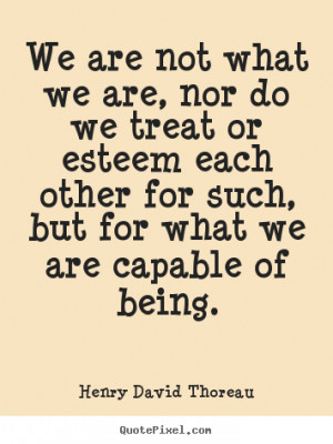 Henry David Thoreau Quotes - We are not what we are, nor do we treat ...