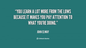 You learn a lot more from the lows because it makes you pay attention ...