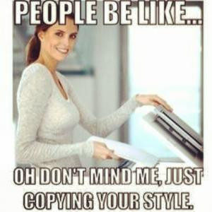 People be like...Oh don't mind me, just copying your style.