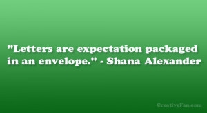 Letters are expectation packaged in an envelope.” – Shana ...