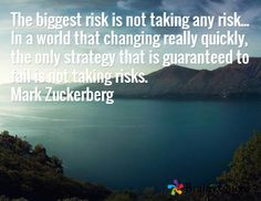 The biggest risk is not taking any risk... In a world that changing ...