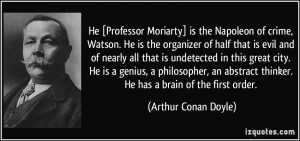 He [Professor Moriarty] is the Napoleon of crime, Watson. He is the ...