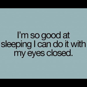 love sleep. My life has a tendency to fall apart when I’m awake ...