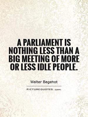 Parliament is nothing less than a big meeting of more or less idle ...