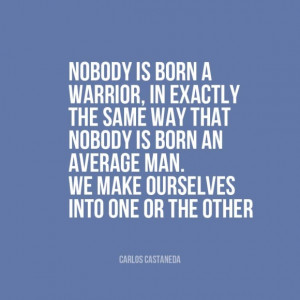 Nobody is born a warrior, in exactly the same way that nobody is born ...