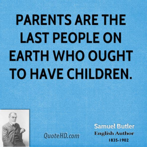 Parents are the last people on earth who ought to have children.