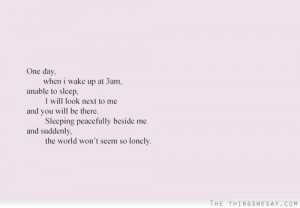 when I wake up at 3am unable to sleep I will look next to me and you ...