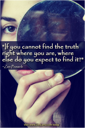 If you cannot find the truth right where you are,