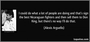 ... them to Don King, but there's no way I'll do that. - Alexis Arguello