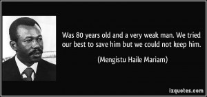 ... best to save him but we could not keep him. - Mengistu Haile Mariam