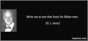 Write me as one that loves his fellow-men. - H. L. Hunt