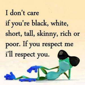 don't care if you're black,white,short,tall,skinny,rich or poor.If you ...