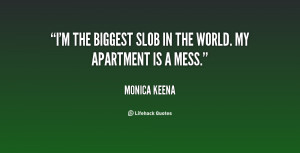 the biggest slob in the world. My apartment is a mess.”