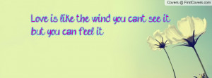 Love is like the wind, you can't see it Profile Facebook Covers